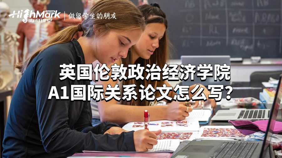 英国伦敦政治经济学院A1国际关系论文怎么写？