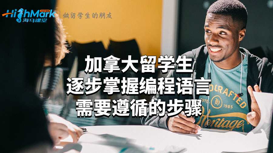 加拿大留学生逐步掌握编程语言需要遵循的步骤
