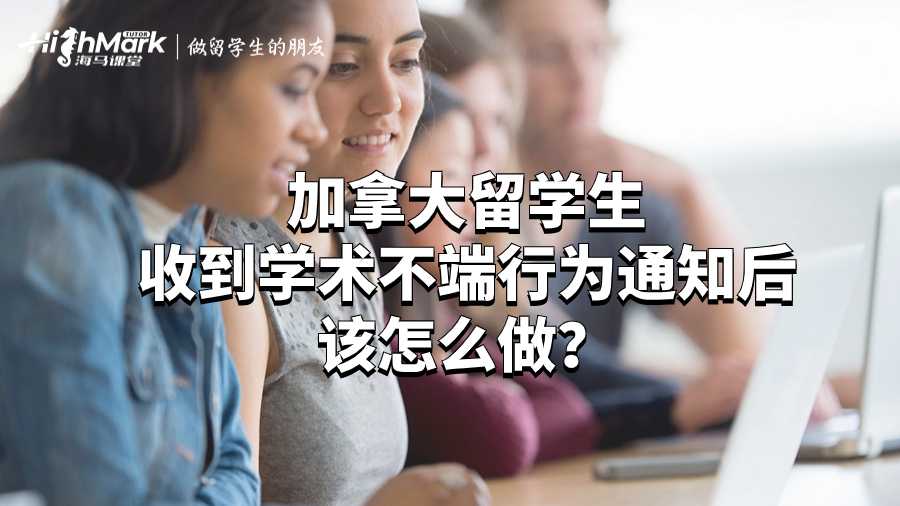 加拿大留学生收到学术不端行为通知后该怎么做？