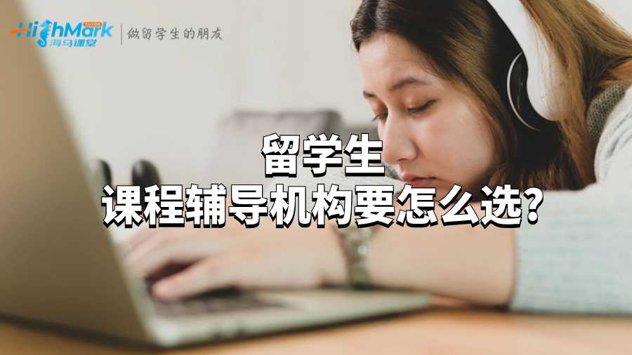 留学生课程辅导机构要怎么选?