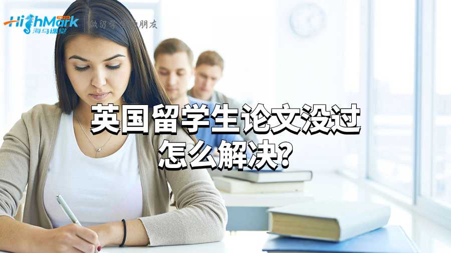 英国留学生论文没过怎么解决?