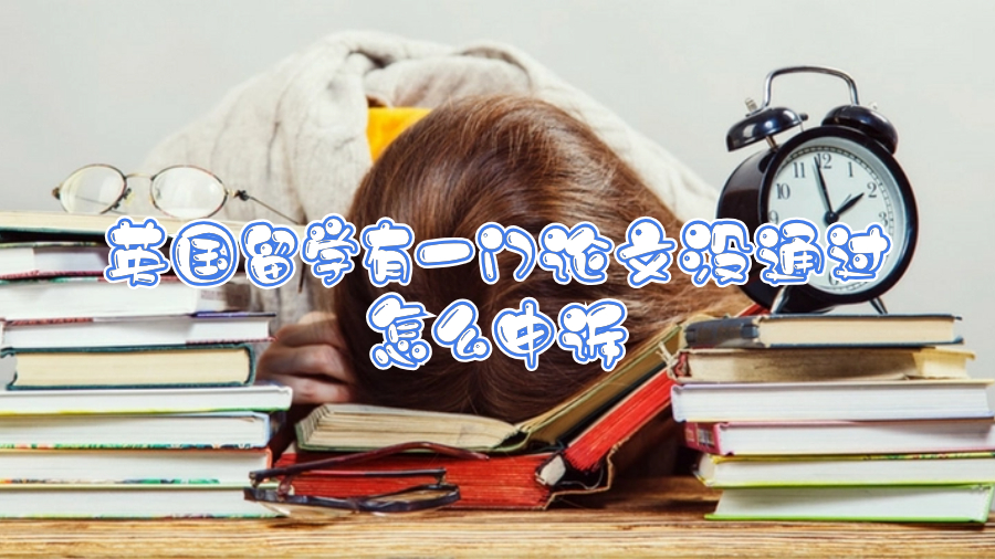 英国留学有一门论文没通过怎么申诉