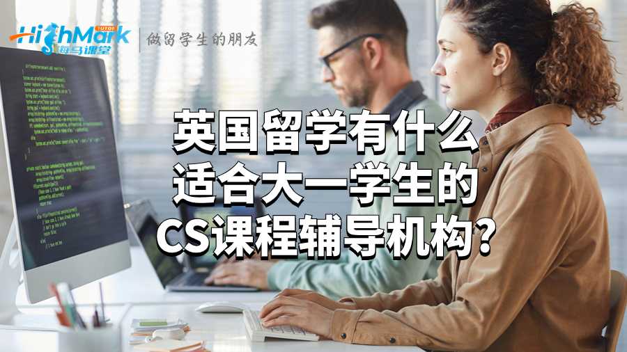 英国留学有什么适合大一学生的CS课程辅导机构?