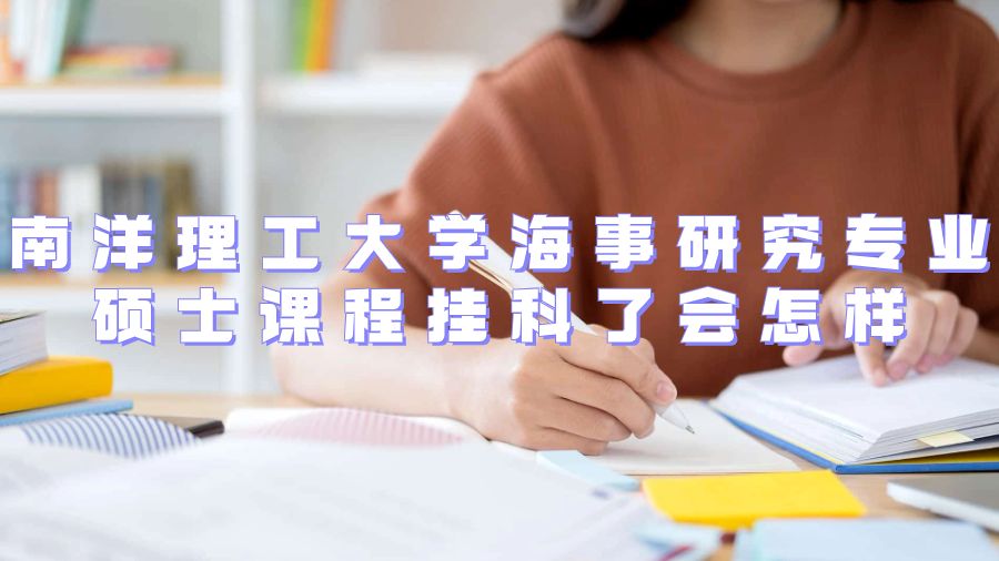 南洋理工大学海事研究专业硕士课程挂科了会怎样