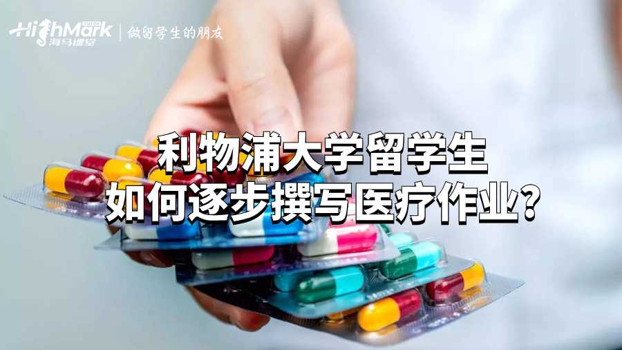 利物浦大学留学生如何逐步撰写医疗作业?