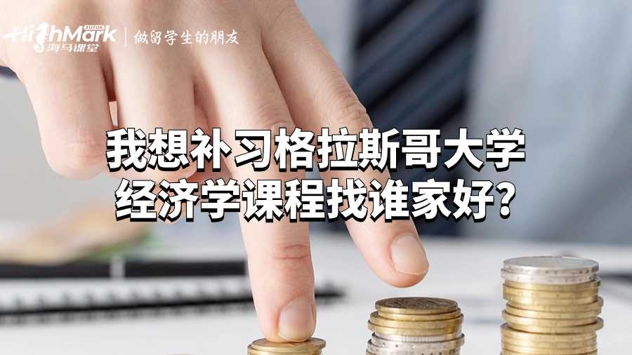 我想补习格拉斯哥大学经济学课程找谁家好?