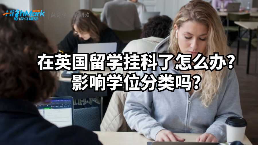 在英国留学挂科了怎么办?影响学位分类吗?