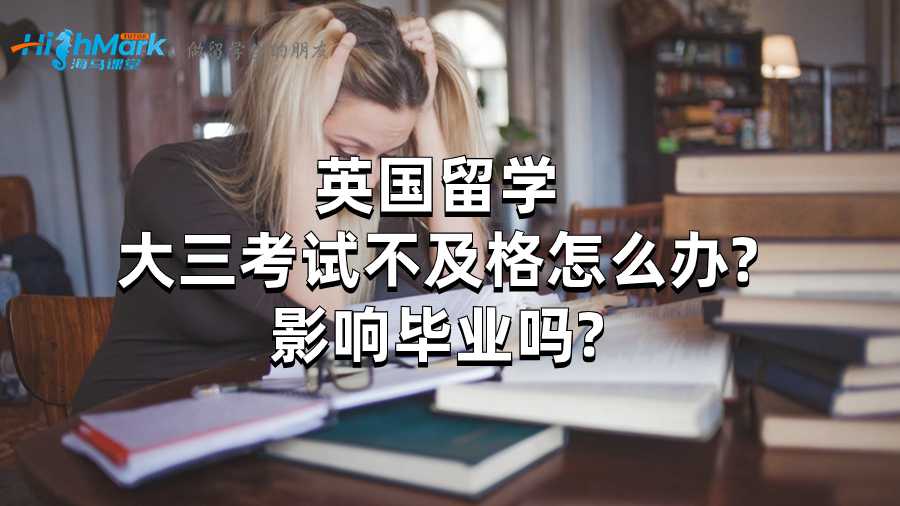 英国留学大三考试不及格怎么办?影响毕业吗?