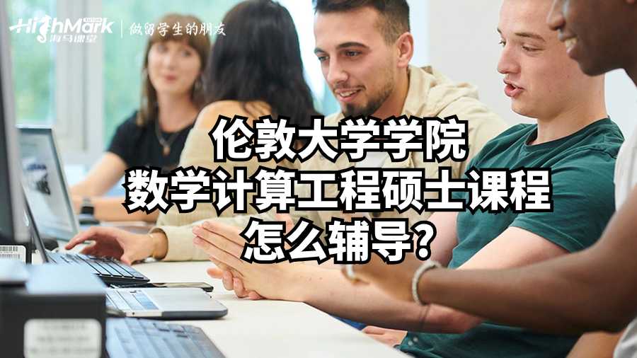 伦敦大学学院数学计算工程硕士课程怎么辅导?