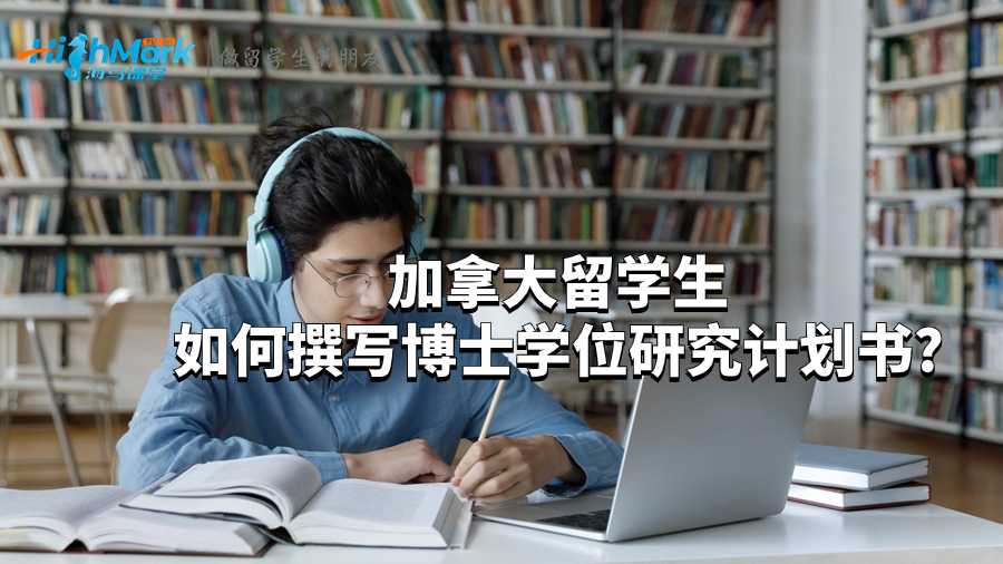 加拿大留学生如何撰写博士学位研究计划书?