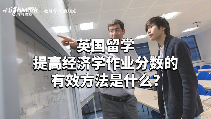 英国留学提高经济学作业分数的有效方法是什么?