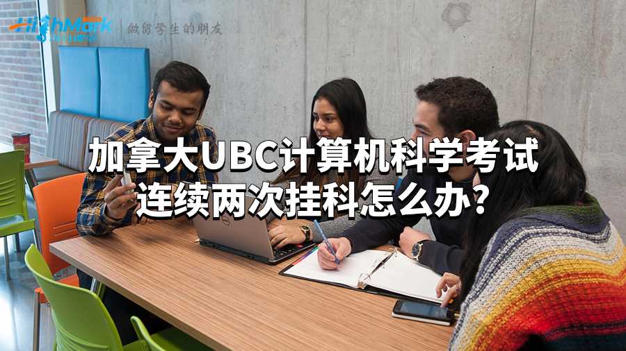 加拿大UBC计算机科学考试连续两次挂科怎么办?