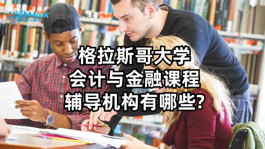 格拉斯哥大学会计与金融课程辅导机构有哪些?
