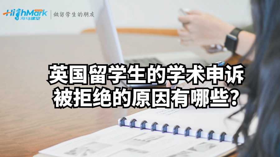 英国留学生的学术申诉被拒绝的原因有哪些?