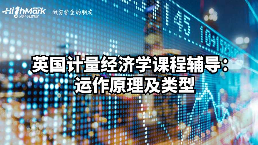 英国计量经济学课程辅导：运作原理及类型