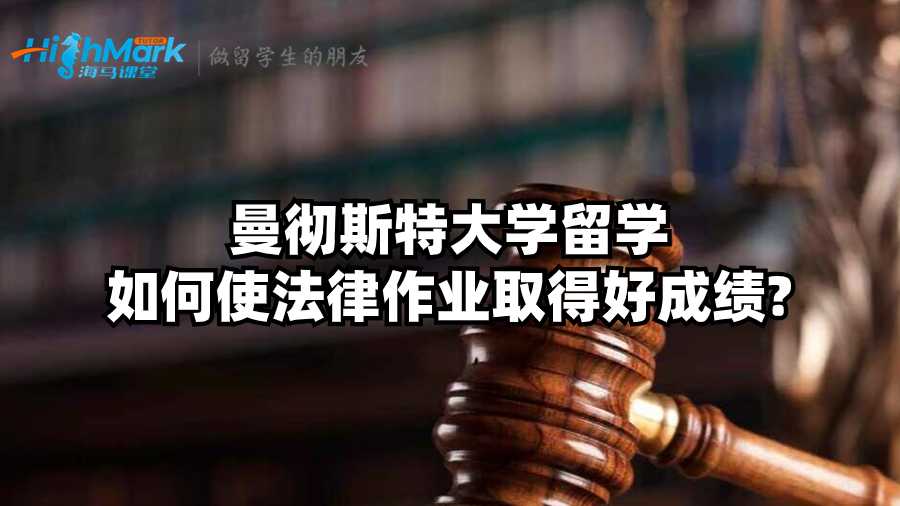 曼彻斯特大学留学如何使法律作业取得好成绩?