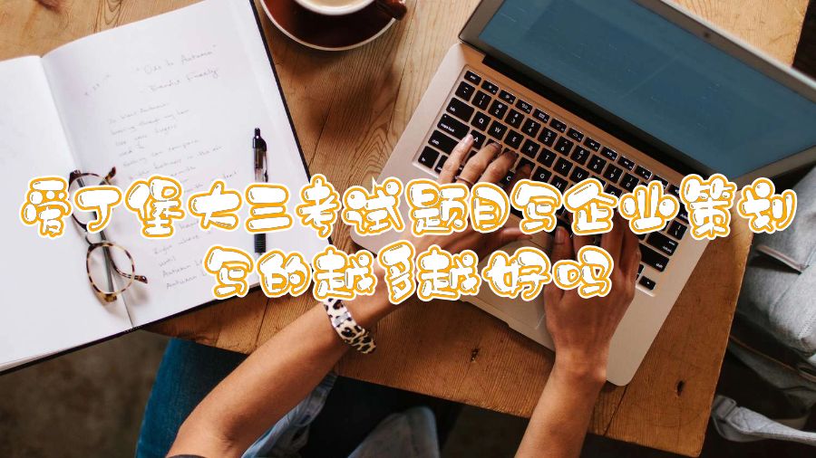 爱丁堡大三考试题目写企业策划写的越多越好吗