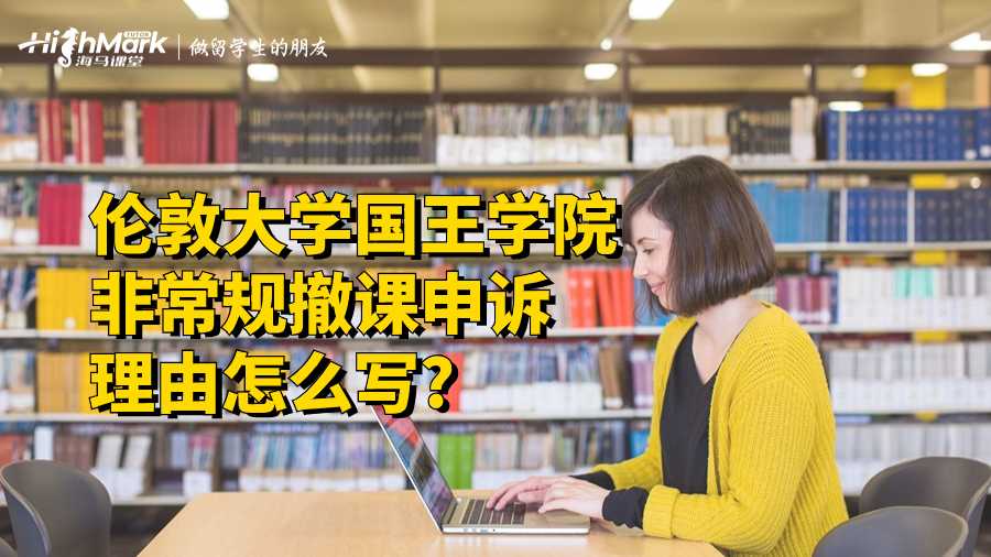 伦敦大学国王学院非常规撤课申诉理由怎么写?