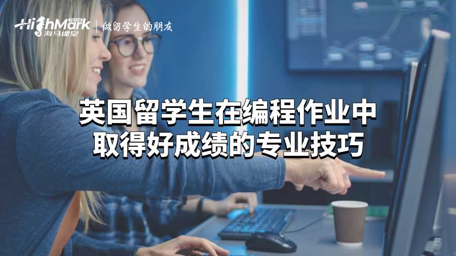 英国留学生在编程作业中取得好成绩的专业技巧