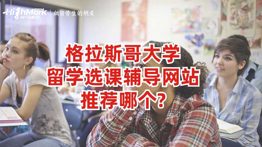 格拉斯哥大学留学选课辅导网站推荐哪个?