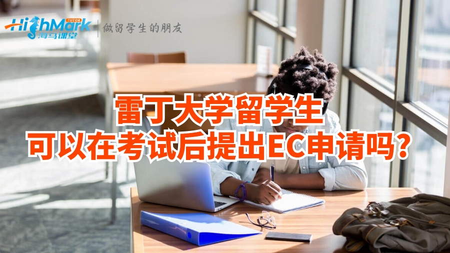 雷丁大学留学生可以在考试后提出EC申请吗?