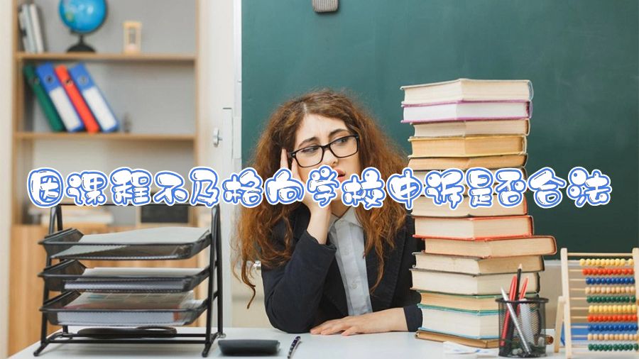 因课程不及格向学校申诉是否合法