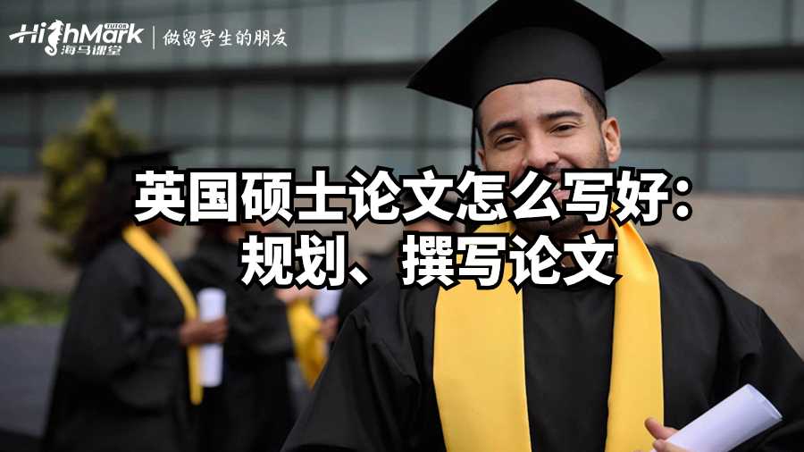 英国硕士论文怎么写好：规划、撰写论文