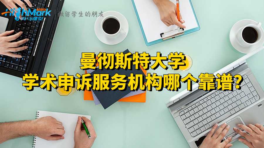 曼彻斯特大学学术申诉服务机构哪个靠谱?