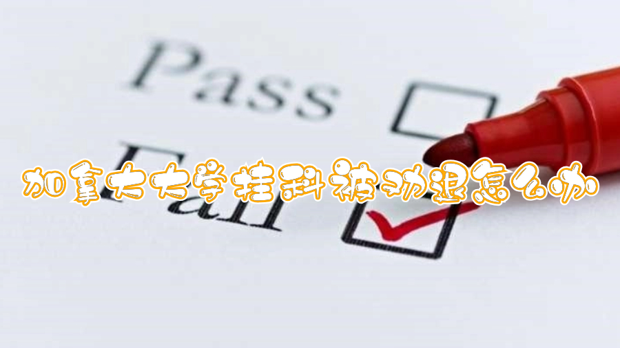 加拿大大学挂科被劝退怎么办