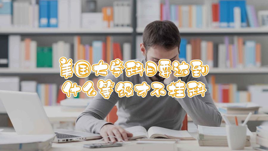 美国大学科目要达到什么等级才不挂科
