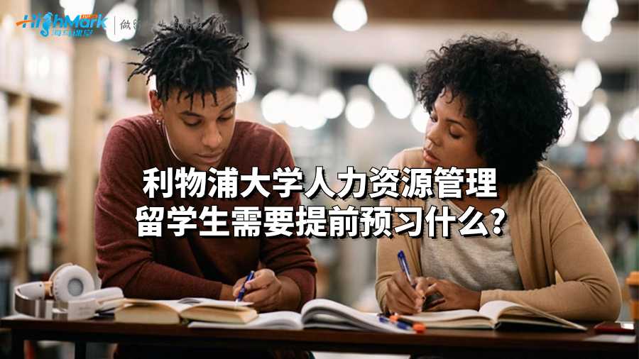 利物浦大学人力资源管理留学生需要提前预习什么?