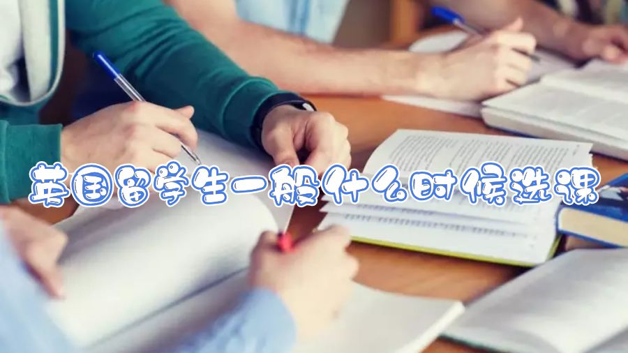 英国留学生一般什么时候选课