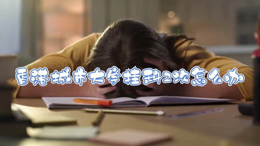 香港城市大学挂科2次怎么办