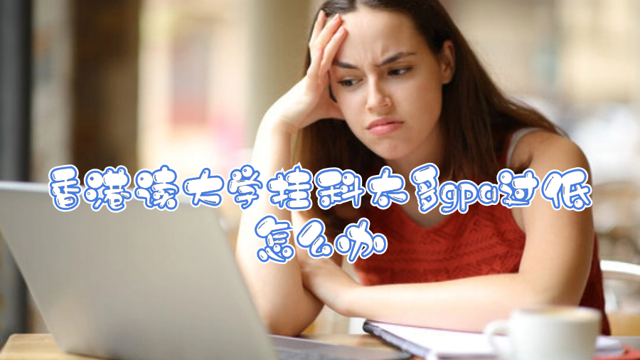 香港读大学挂科太多gpa过低怎么办啊