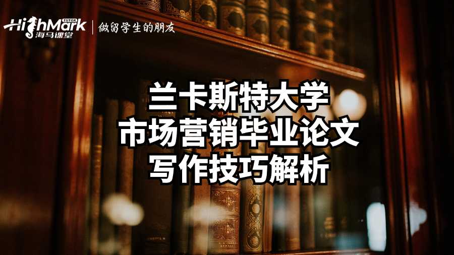 兰卡斯特大学市场营销毕业论文写作技巧解析