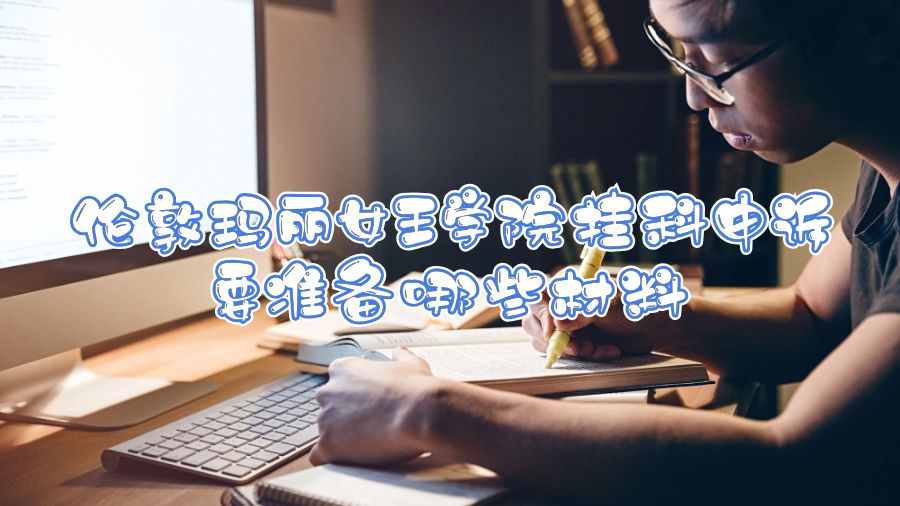 伦敦玛丽女王学院挂科申诉要准备哪些材料