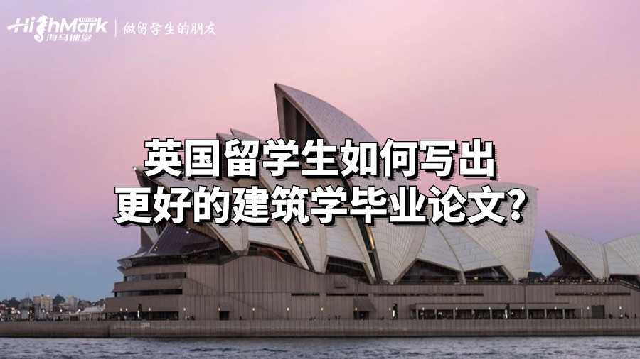 英国留学生如何写出更好的建筑学毕业论文?