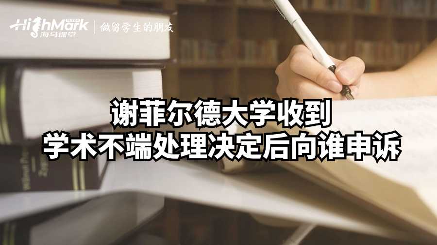 谢菲尔德大学收到学术不端处理决定后向谁申诉?
