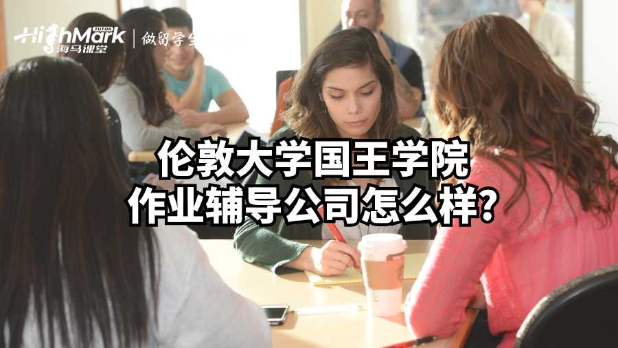 伦敦大学国王学院作业辅导公司怎么样?