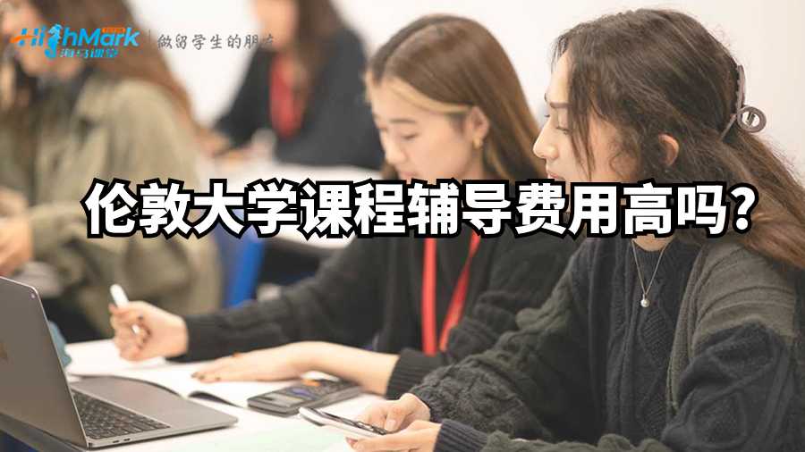 伦敦大学课程辅导费用高吗?