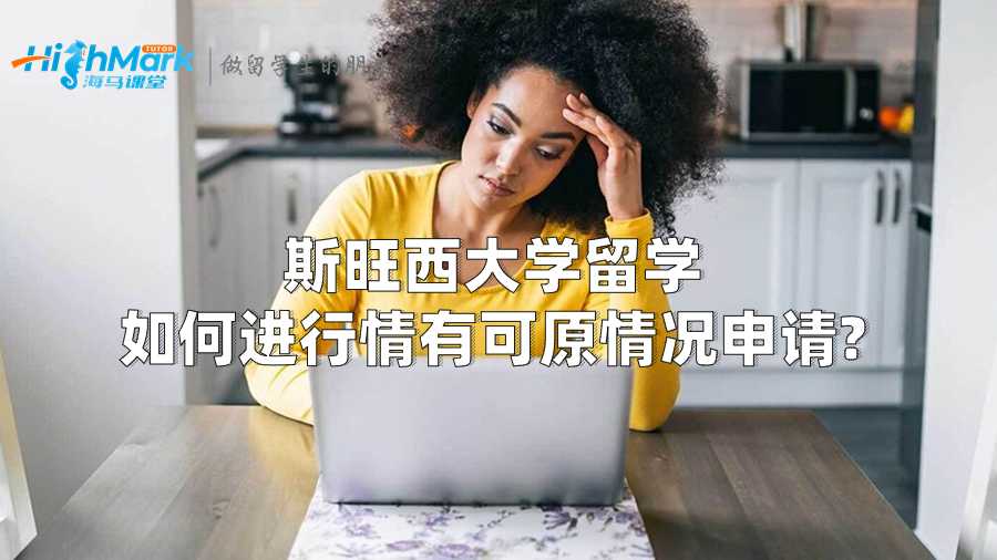 斯旺西大学留学如何进行情有可原情况申请?