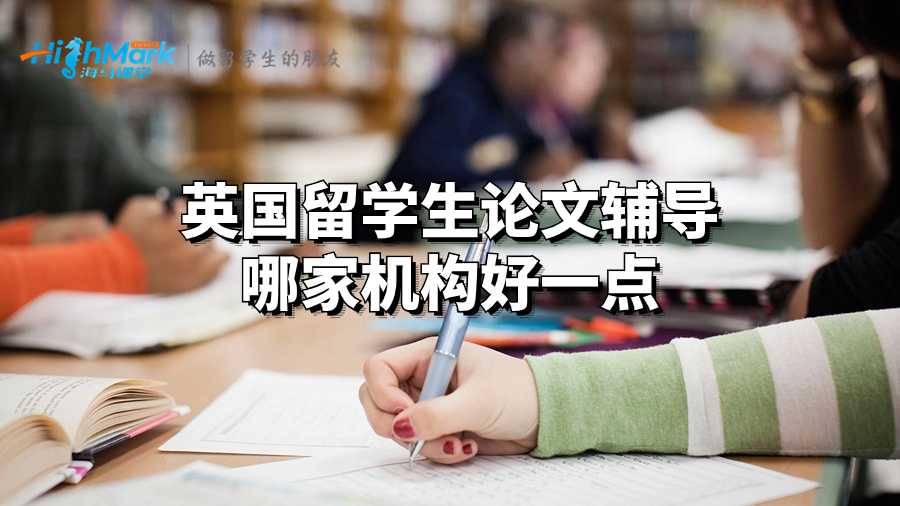 英国留学生论文辅导哪家机构好一点