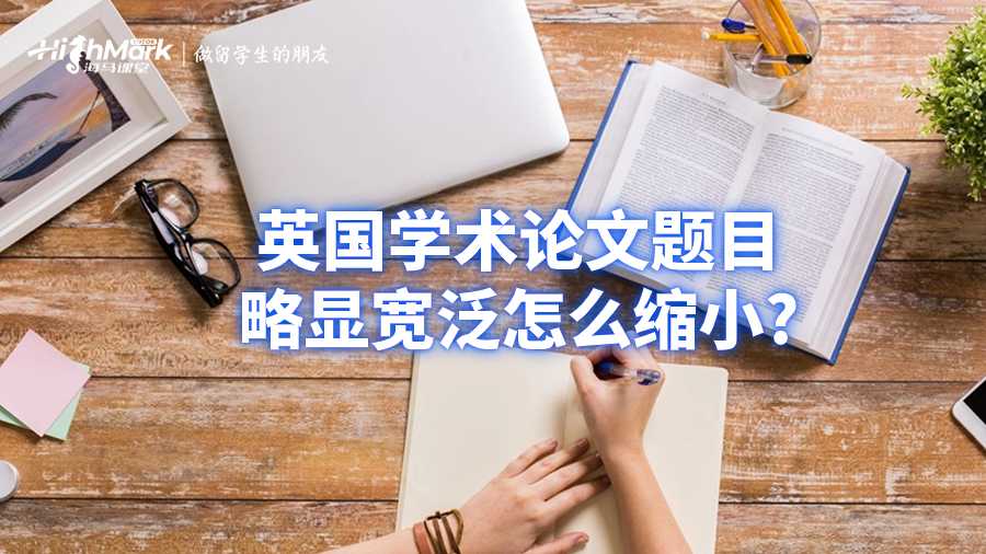 英国学术论文题目略显宽泛怎么缩小?