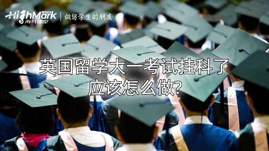 英国留学大一考试挂科了应该怎么做?