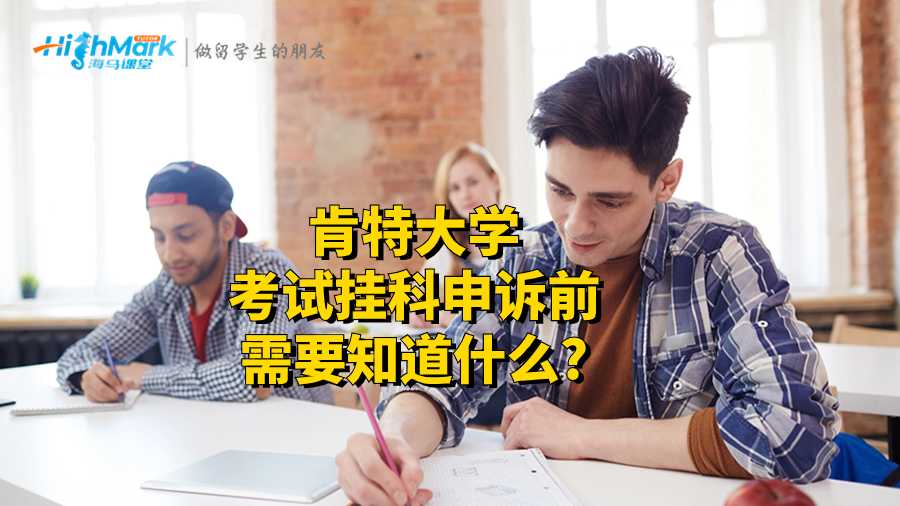 肯特大学考试挂科申诉前需要知道什么?
