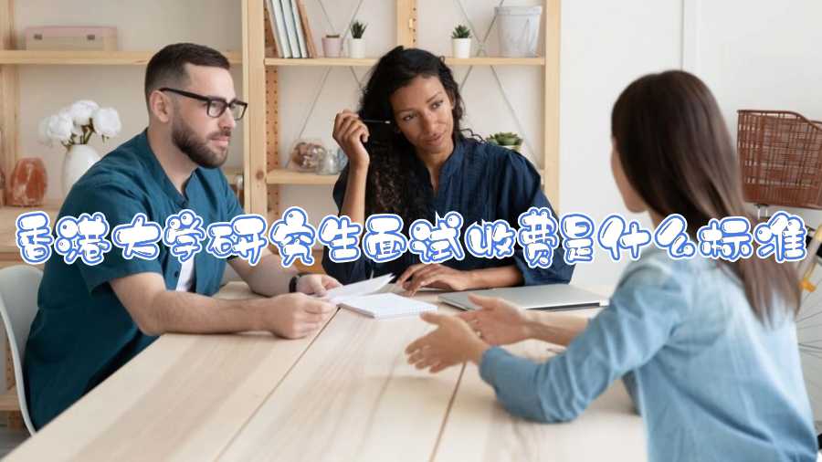 香港大学研究生面试收费是什么标准
