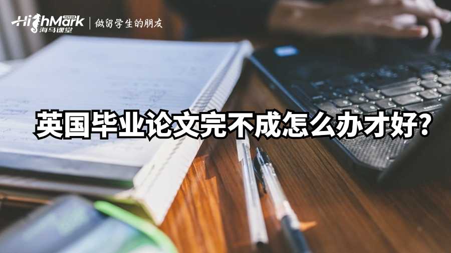 英国毕业论文完不成怎么办才好?