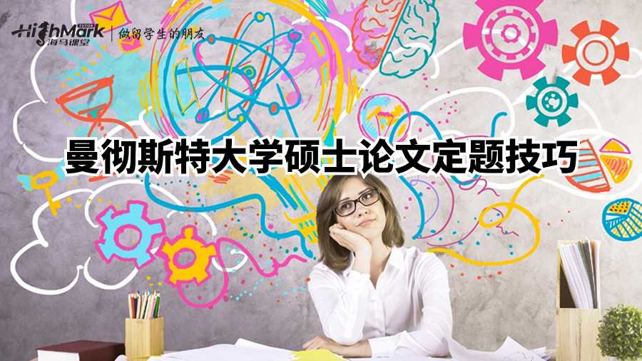 曼彻斯特大学硕士论文定题技巧