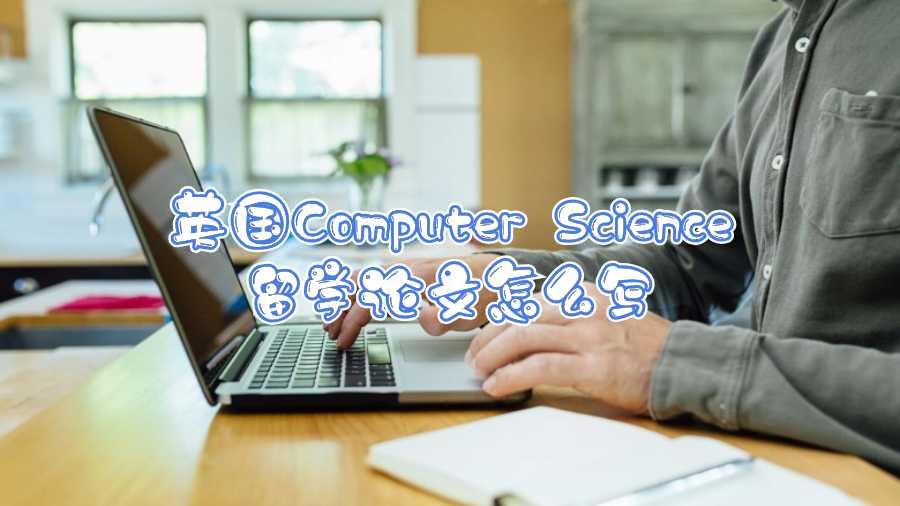 英国Computer Science留学论文怎么写