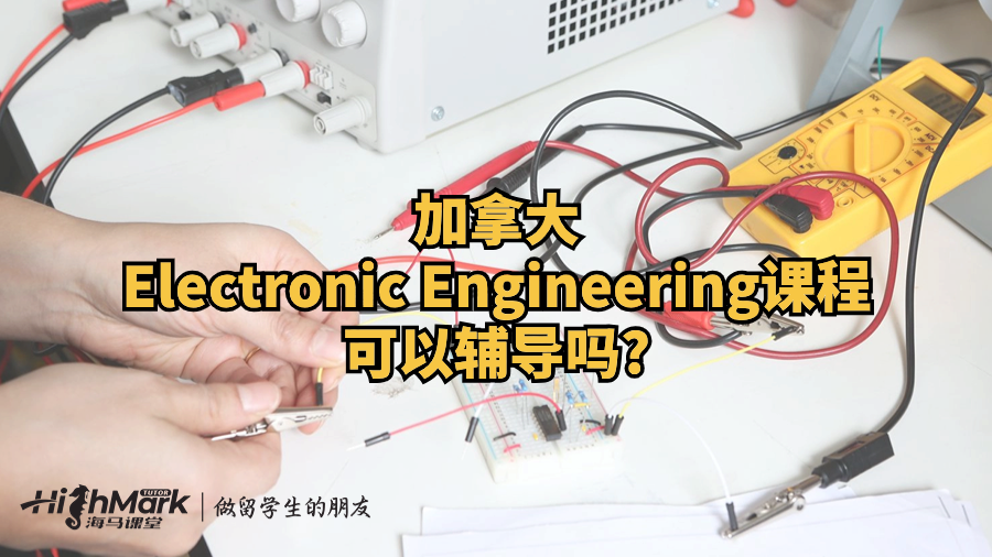 加拿大Electronic Engineering课程可以辅导吗?